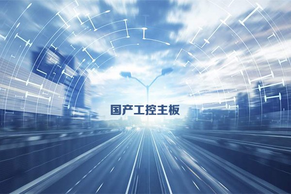 国产工控主板发展态势 乘新基建东风加速发展